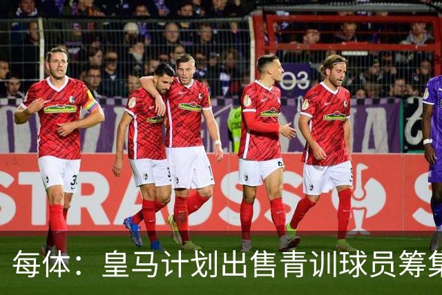 每体：皇马计划出售青训球员筹集6000万欧，贡萨洛等人可能离队